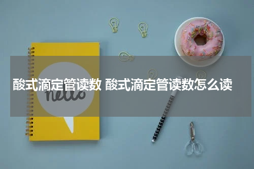 酸式滴定管读数 酸式滴定管读数怎么读