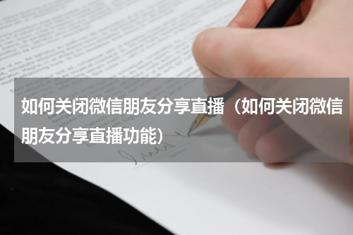 如何关闭微信朋友分享直播（如何关闭微信朋友分享直播功能）