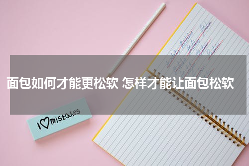 面包如何才能更松软 怎样才能让面包松软
