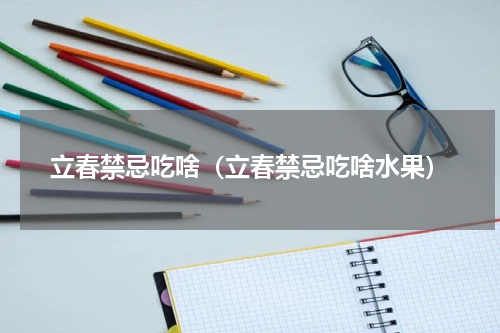 立春禁忌吃啥（立春禁忌吃啥水果）