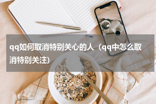 qq如何取消特别关心的人（qq中怎么取消特别关注）