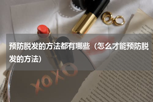 预防脱发的方法都有哪些（怎么才能预防脱发的方法）