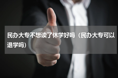 民办大专不想读了休学好吗（民办大专可以退学吗）