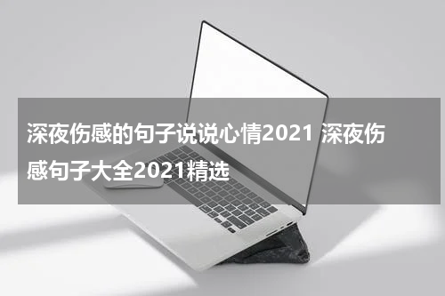 深夜伤感的句子说说心情2021 深夜伤感句子大全2021精选