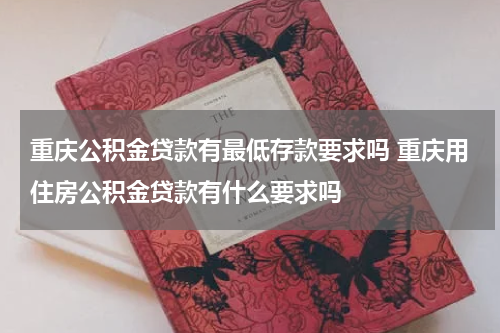 重庆公积金贷款有最低存款要求吗 重庆用住房公积金贷款有什么要求吗
