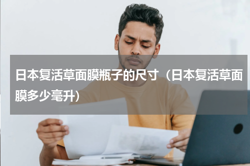 日本复活草面膜瓶子的尺寸（日本复活草面膜多少毫升）