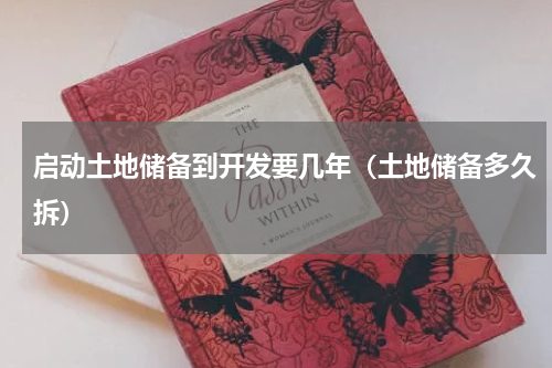 启动土地储备到开发要几年（土地储备多久拆）