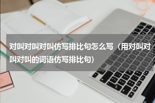 对叫对叫对叫仿写排比句怎么写（用对叫对叫对叫的词语仿写排比句）