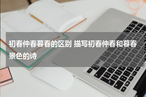 初春仲春暮春的区别 描写初春仲春和暮春景色的诗