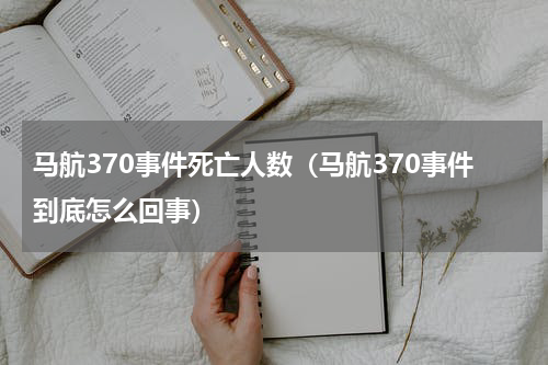 马航370事件死亡人数（马航370事件到底怎么回事）
