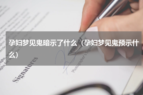 孕妇梦见鬼暗示了什么（孕妇梦见鬼预示什么）