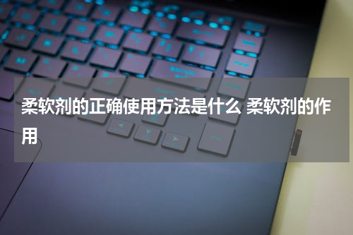 柔软剂的正确使用方法是什么 柔软剂的作用