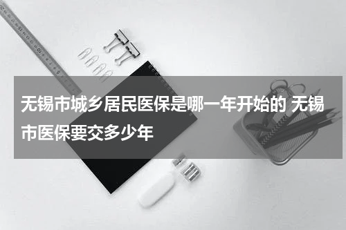 无锡市城乡居民医保是哪一年开始的 无锡市医保要交多少年