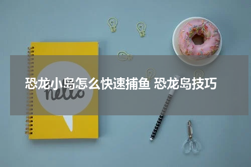 恐龙小岛怎么快速捕鱼 恐龙岛技巧