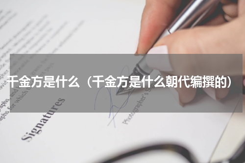 千金方是什么（千金方是什么朝代编撰的）