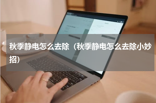 秋季静电怎么去除（秋季静电怎么去除小妙招）