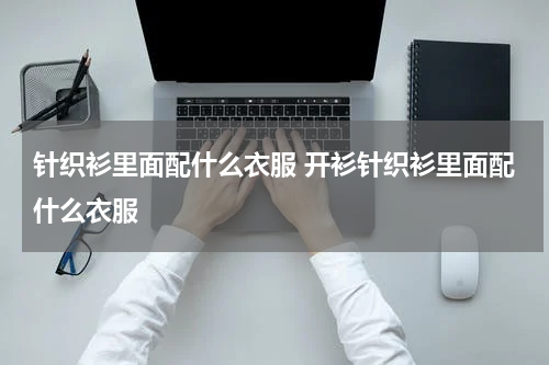 针织衫里面配什么衣服 开衫针织衫里面配什么衣服