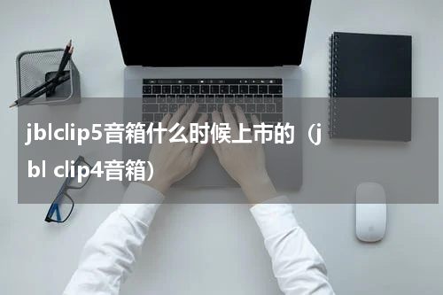 jblclip5音箱什么时候上市的（jbl clip4音箱）