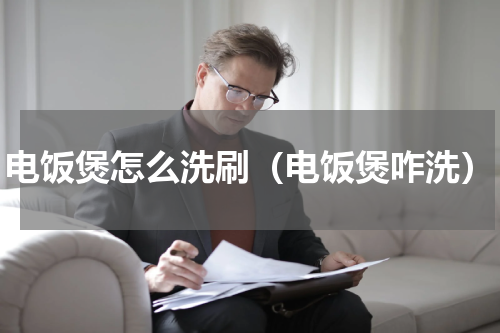 电饭煲怎么洗刷（电饭煲咋洗）