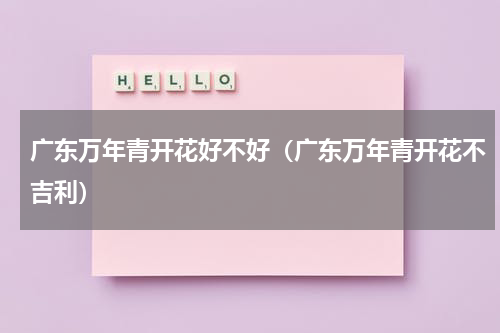 广东万年青开花好不好（广东万年青开花不吉利）