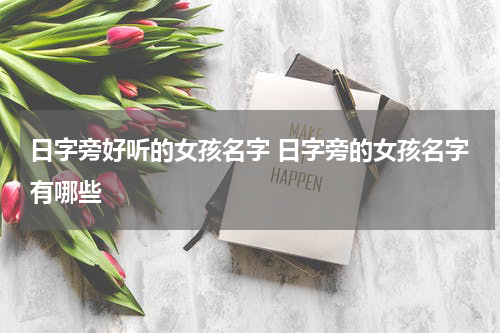 日字旁好听的女孩名字 日字旁的女孩名字有哪些