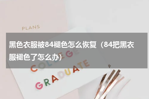 黑色衣服被84褪色怎么恢复（84把黑衣服褪色了怎么办）