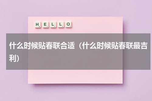什么时候贴春联合适（什么时候贴春联最吉利）
