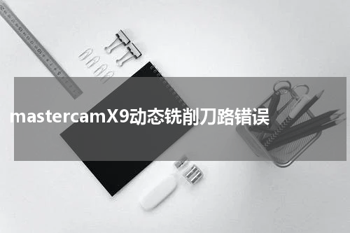 mastercamX9动态铣削刀路错误
