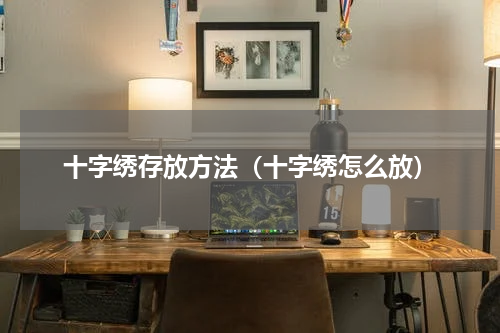 十字绣存放方法（十字绣怎么放）