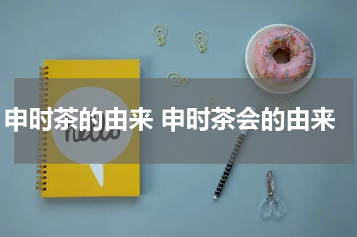 申时茶的由来 申时茶会的由来