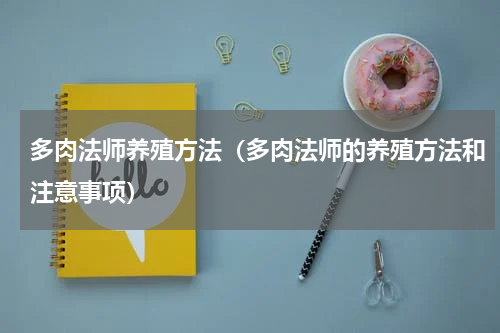 多肉法师养殖方法（多肉法师的养殖方法和注意事项）