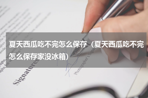 夏天西瓜吃不完怎么保存（夏天西瓜吃不完怎么保存家没冰箱）