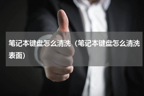 笔记本键盘怎么清洗（笔记本键盘怎么清洗表面）
