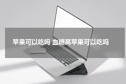 苹果可以吃吗 血糖高苹果可以吃吗