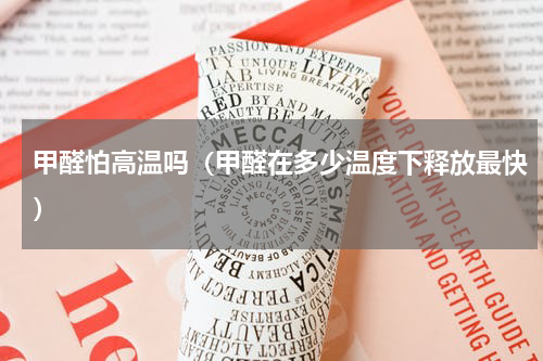 甲醛怕高温吗（甲醛在多少温度下释放最快）