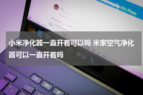 小米净化器一直开着可以吗 米家空气净化器可以一直开着吗