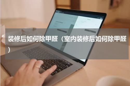 装修后如何除甲醛（室内装修后如何除甲醛）