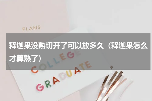 释迦果没熟切开了可以放多久（释迦果怎么才算熟了）