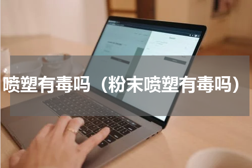 喷塑有毒吗（粉末喷塑有毒吗）