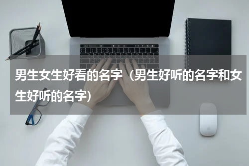 男生女生好看的名字（男生好听的名字和女生好听的名字）