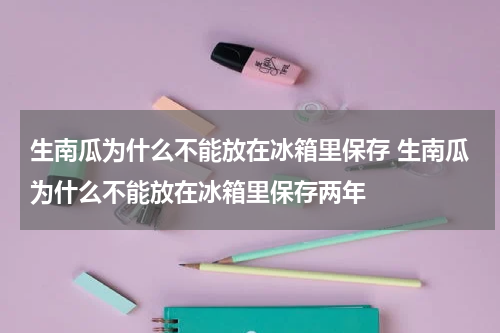 生南瓜为什么不能放在冰箱里保存 生南瓜为什么不能放在冰箱里保存两年