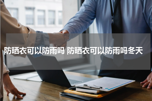 防晒衣可以防雨吗 防晒衣可以防雨吗冬天