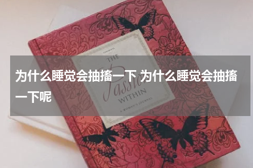 为什么睡觉会抽搐一下 为什么睡觉会抽搐一下呢