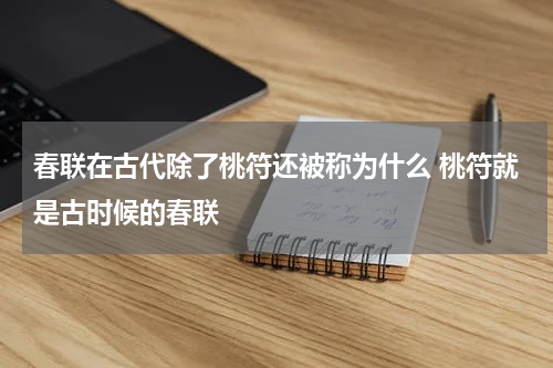 春联在古代除了桃符还被称为什么 桃符就是古时候的春联