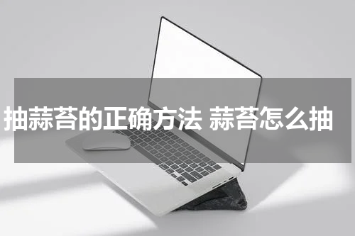 抽蒜苔的正确方法 蒜苔怎么抽