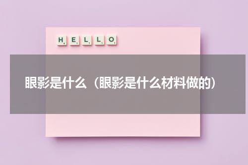 眼影是什么（眼影是什么材料做的）