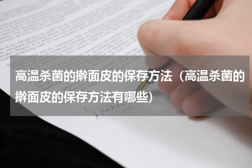 高温杀菌的擀面皮的保存方法（高温杀菌的擀面皮的保存方法有哪些）