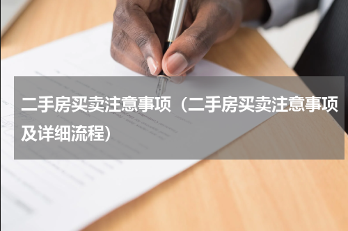 二手房买卖注意事项（二手房买卖注意事项及详细流程）