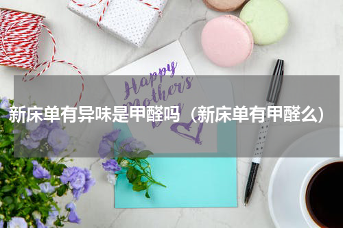 新床单有异味是甲醛吗（新床单有甲醛么）