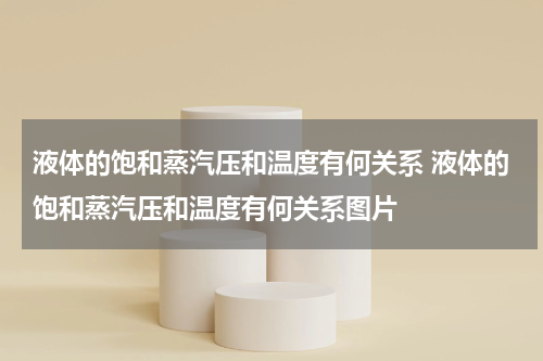 液体的饱和蒸汽压和温度有何关系 液体的饱和蒸汽压和温度有何关系图片